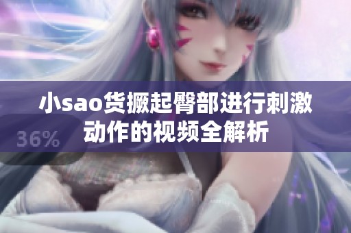 小sao货撅起臀部进行刺激动作的视频全解析