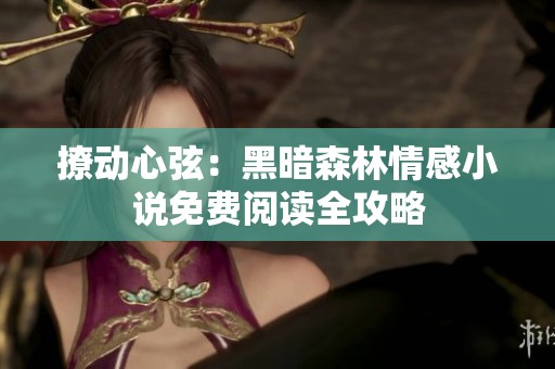 撩动心弦：黑暗森林情感小说免费阅读全攻略