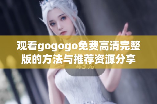 观看gogogo免费高清完整版的方法与推荐资源分享