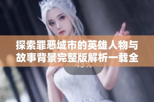 探索罪恶城市的英雄人物与故事背景完整版解析一载全新冒险体验