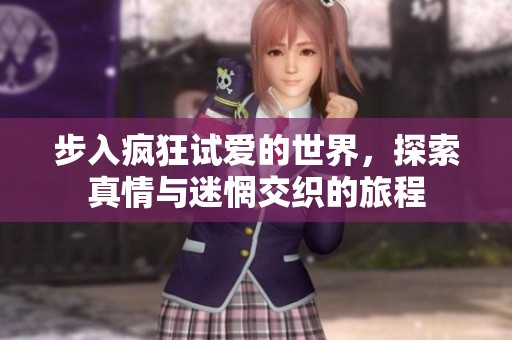 步入疯狂试爱的世界，探索真情与迷惘交织的旅程