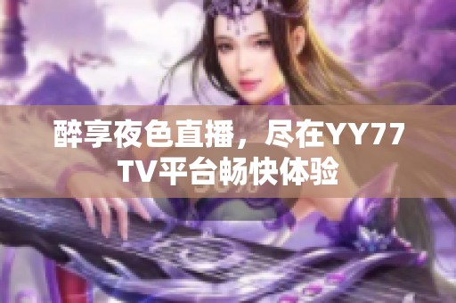 醉享夜色直播，尽在YY77TV平台畅快体验