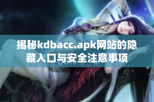 揭秘kdbacc.apk网站的隐藏入口与安全注意事项