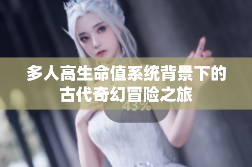 多人高生命值系统背景下的古代奇幻冒险之旅
