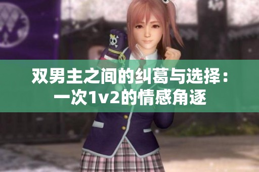 双男主之间的纠葛与选择：一次1v2的情感角逐