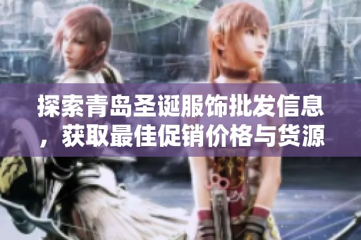 探索青岛圣诞服饰批发信息，获取最佳促销价格与货源产地指南