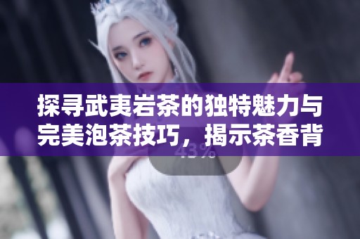 探寻武夷岩茶的独特魅力与完美泡茶技巧，揭示茶香背后的艺术之道
