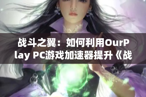 战斗之翼：如何利用OurPlay PC游戏加速器提升《战争雷霆》单人任务体验
