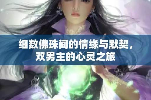 细数佛珠间的情缘与默契，双男主的心灵之旅