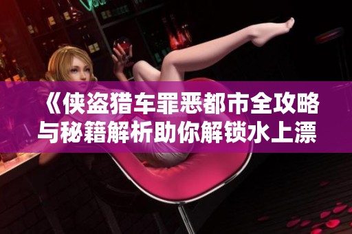 《侠盗猎车罪恶都市全攻略与秘籍解析助你解锁水上漂等隐藏技能》