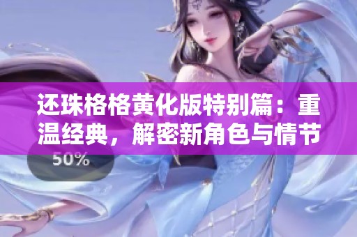 还珠格格黄化版特别篇：重温经典，解密新角色与情节发展