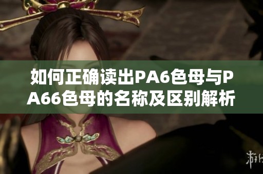 如何正确读出PA6色母与PA66色母的名称及区别解析