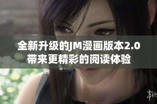 全新升级的JM漫画版本2.0带来更精彩的阅读体验