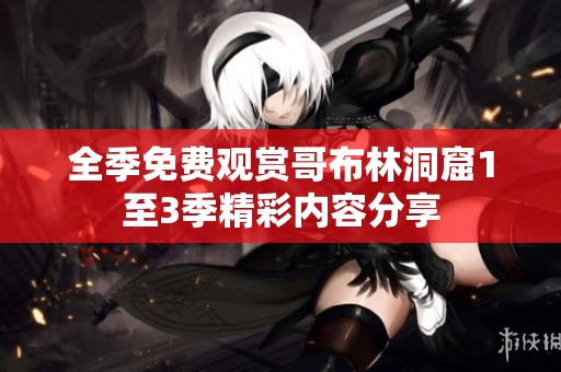 全季免费观赏哥布林洞窟1至3季精彩内容分享