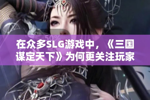 在众多SLG游戏中，《三国谋定天下》为何更关注玩家的游戏体验与满意度分析