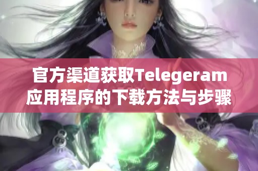 官方渠道获取Telegeram应用程序的下载方法与步骤