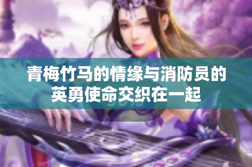 青梅竹马的情缘与消防员的英勇使命交织在一起
