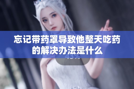 忘记带药罩导致他整天吃药的解决办法是什么