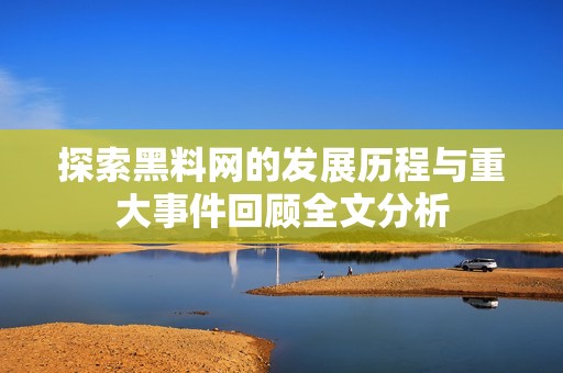 探索黑料网的发展历程与重大事件回顾全文分析