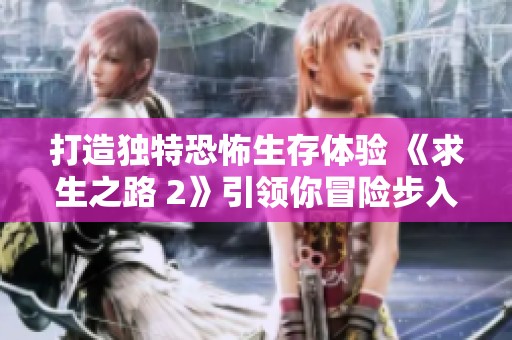 打造独特恐怖生存体验 《求生之路 2》引领你冒险步入绝境之旅