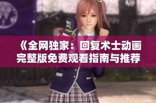 《全网独家：回复术士动画完整版免费观看指南与推荐》