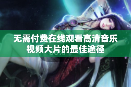 无需付费在线观看高清音乐视频大片的最佳途径