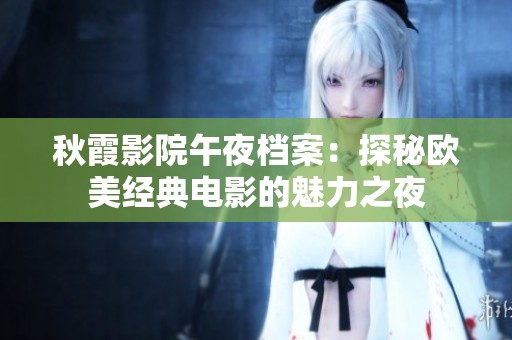 秋霞影院午夜档案：探秘欧美经典电影的魅力之夜