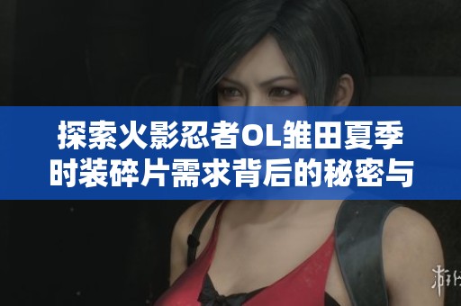 探索火影忍者OL雏田夏季时装碎片需求背后的秘密与玩家攻略分析