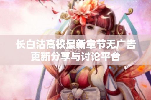 长白沽高校最新章节无广告更新分享与讨论平台