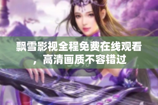 飘雪影视全程免费在线观看，高清画质不容错过