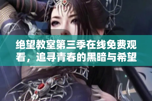 绝望教室第三季在线免费观看，追寻青春的黑暗与希望