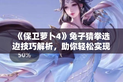 《保卫萝卜4》兔子猜拳选边技巧解析，助你轻松实现游戏胜利秘诀