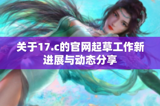 关于17.c的官网起草工作新进展与动态分享