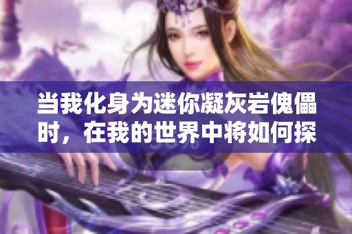 当我化身为迷你凝灰岩傀儡时，在我的世界中将如何探索与冒险