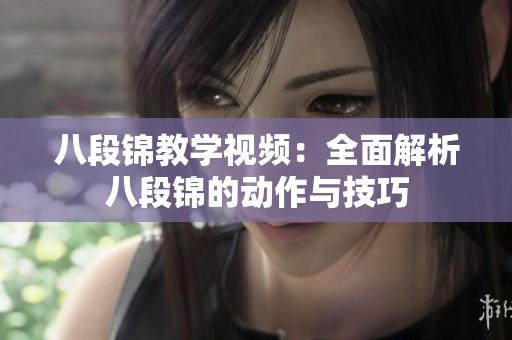 八段锦教学视频：全面解析八段锦的动作与技巧