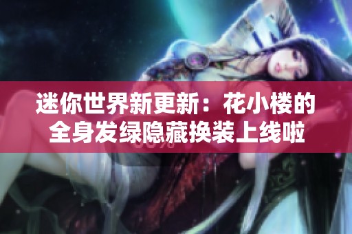 迷你世界新更新：花小楼的全身发绿隐藏换装上线啦