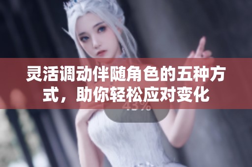 灵活调动伴随角色的五种方式，助你轻松应对变化