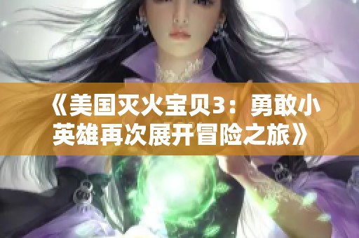 《美国灭火宝贝3：勇敢小英雄再次展开冒险之旅》
