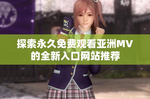 探索永久免费观看亚洲MV的全新入口网站推荐