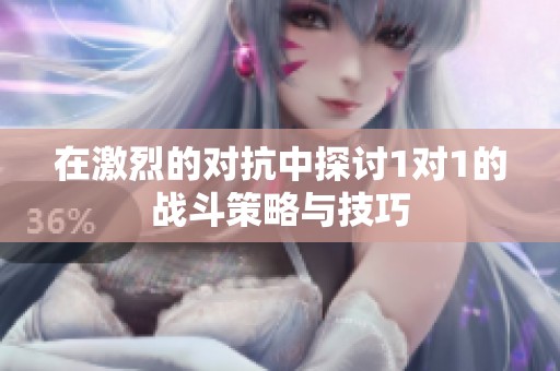 在激烈的对抗中探讨1对1的战斗策略与技巧