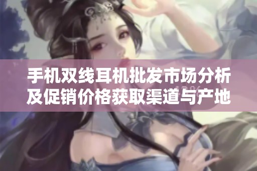 手机双线耳机批发市场分析及促销价格获取渠道与产地货源简介