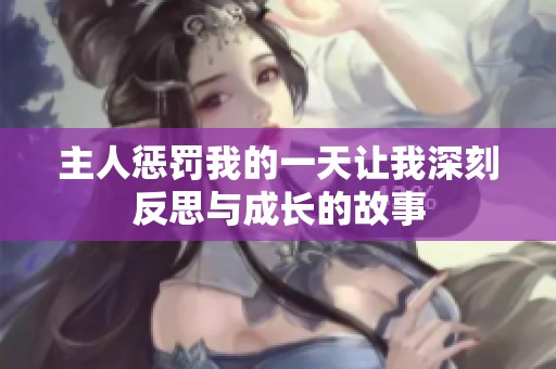 主人惩罚我的一天让我深刻反思与成长的故事