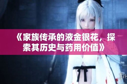 《家族传承的液金银花，探索其历史与药用价值》