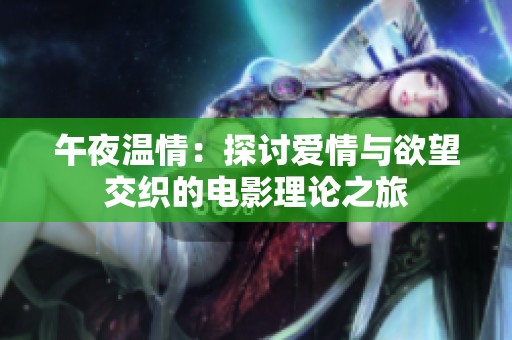 午夜温情：探讨爱情与欲望交织的电影理论之旅