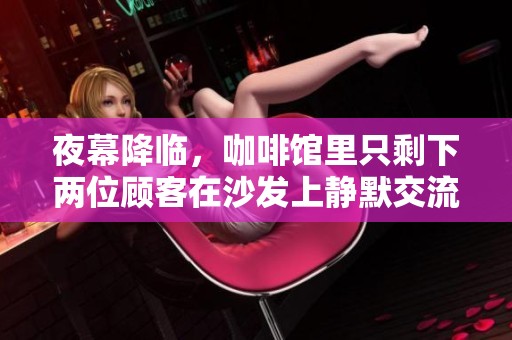 夜幕降临，咖啡馆里只剩下两位顾客在沙发上静默交流