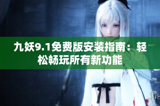 九妖9.1免费版安装指南：轻松畅玩所有新功能