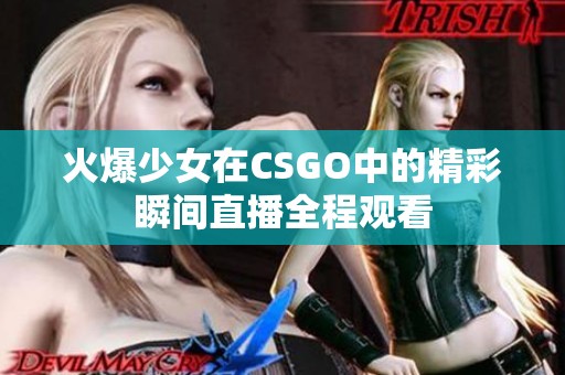 火爆少女在CSGO中的精彩瞬间直播全程观看