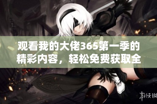 观看我的大佬365第一季的精彩内容，轻松免费获取全集