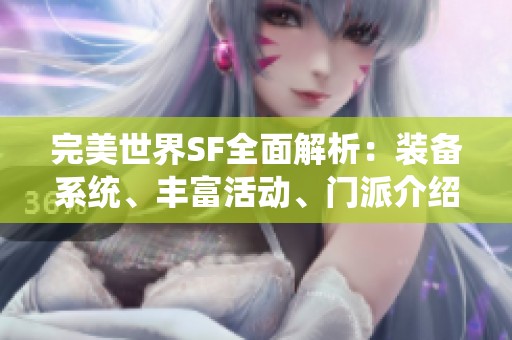 完美世界SF全面解析：装备系统、丰富活动、门派介绍与精彩剧情深度剖析