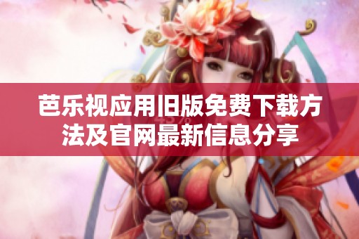 芭乐视应用旧版免费下载方法及官网最新信息分享